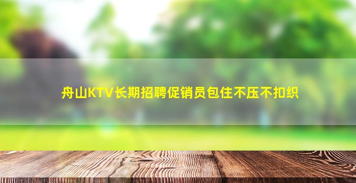 舟山KTV长期招聘促销员包住不压不扣织
